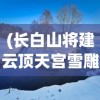 (长白山将建云顶天宫雪雕)长白山将建云顶天宫，探索自然与文化的融合之旅
