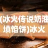 (冰火传说奶油填馅饼)冰火传说奶油，神秘背后的故事与独特魅力