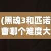 (黑魂3和匹诺曹哪个难度大)黑魂3与匹诺曹，哪一款游戏更难？