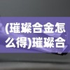 (璀璨合金怎么得)璀璨合成，无限金币钻石的奥秘探索