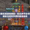 探索优质游戏体验：在众多平台中挖掘复古传世手游的最佳选择