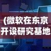 (微软在东京开设研究基地的公司)微软在东京开设研究基地，全球科技巨头的东方新动向