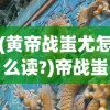 (黄帝战蚩尤怎么读?)帝战蚩尤，一场远古神话的解读