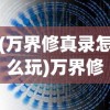 (万界修真录怎么玩)万界修真录攻略大全，从入门到精通的全面指南