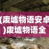 (废墟物语安卓)废墟物语全面攻略，探索未知世界的秘密