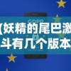 (妖精的尾巴激斗有几个版本啊)妖精的尾巴激斗，版本综述及常见问题解答