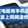 (电脑用手机流量上网网速快吗)关于电脑使用手机上网是否消耗流量的探讨