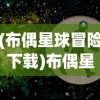 (布偶星球冒险下载)布偶星球冒险，一场梦幻般的星际旅程