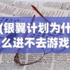 (银翼计划为什么进不去游戏)银翼计划无法进入的原因分析及解决方案