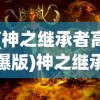 (神之继承者高爆版)神之继承者游戏，探索神秘世界的冒险之旅