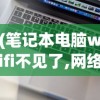 (笔记本电脑wifi不见了,网络设置也打不开)笔记本电脑如何连接WiFi，详细步骤与常见问答