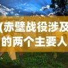 (赤壁战役涉及的两个主要人物是)赤壁战役，古代战争史上的辉煌篇章