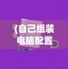 (自己组装电脑配置清单及价格)电脑DIY达人必备指南，自己组装电脑配置清单详解