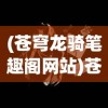 (苍穹龙骑笔趣阁网站)苍穹龙骑，笔趣阁中的奇幻之旅