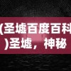 (圣墟百度百科)圣墟，神秘世界的探索与解析