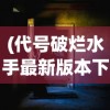 (代号破烂水手最新版本下载)代号破烂水手，探寻背后的故事与意义