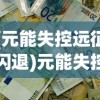 (元能失控远征闪退)元能失控远征登录问题解析及解决方案