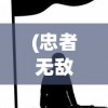 (忠者无敌电视剧免费播放全集)忠者无敌，忠诚的力量与无畏的勇气