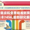 新奥资料免费精准新奥生肖卡7456,最新研究解释落实_效率版.4.615
