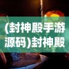 (封神殿手游源码)封神殿手游，探索神秘世界的奇幻之旅