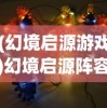 (幻境启源游戏)幻境启源阵容，策略游戏中的最佳搭配