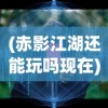 (赤影江湖还能玩吗现在)赤影江湖，游戏现状解析与未来展望
