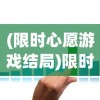 (限时心愿游戏结局)限时心愿单如何高效完成，策略与技巧