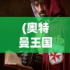 (奥特曼王国崛起完整版下载)奥特曼王国崛起，力量与荣耀的传奇故事