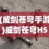 (威剑苍穹手游)威剑苍穹H5，游戏世界的新纪元
