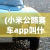 (小米公路赛车app叫什么名字)小米公路赛车app，速度与激情的掌上竞技世界