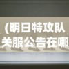(明日特攻队关服公告在哪看)明日特攻队关服公告，深度分析与解读