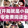 (开局就是小县令免费阅读全文无弹窗)开局就是小县令，免费阅读全文及深度解析