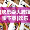 (欢乐耍大牌掼蛋下载)欢乐耍大牌游戏优势解析及其独特魅力