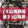 (《山海异闻录》)山海异闻录百科，探寻神秘世界的奇幻之旅