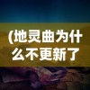 (地灵曲为什么不更新了电影)关于地灵曲为何不更新的深度探究