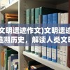 (文明遗迹作文)文明遗迹，追溯历史，解读人类文明之印记