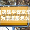(决战平安京华为渠道服怎么没了)决战平安京华为渠道服，游戏新体验的深度解析及常见问答解答