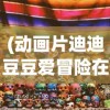 (动画片迪迪豆豆爱冒险在线观看)动画片迪迪豆豆爱冒险，一场充满童趣与探险的旅程