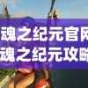 (魂之纪元官网)魂之纪元攻略大全，从入门到精通的游戏指南