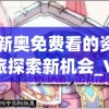 2024新奥免费看的资料,幸运之旅探索新机会_V0.766
