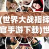 (世界大战指挥官手游下载)世界大战指挥官手游，战略与荣耀的战场