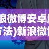 (新浪微博安卓版使用方法)新浪微博安卓版，应用分析、功能特点与用户常见问题解答