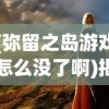 (弥留之岛游戏怎么没了啊)揭秘，为何弥留之岛游戏消失了？