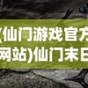 (仙门游戏官方网站)仙门末日手游，探索末日的奇幻世界