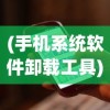 (手机系统软件卸载工具)手机系统软件卸载，方法与注意事项
