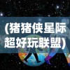 (猪猪侠星际超好玩联盟)猪猪侠星际行动，一部跨越星际的冒险传奇简介