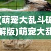 (萌宠大乱斗破解版)萌宠大乱斗，一场别开生面的宠物竞技盛宴