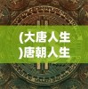 (大唐人生)唐朝人生游戏，免广告与无限货币体验解析