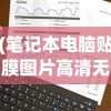 (笔记本电脑贴膜图片高清无水印)笔记本电脑贴膜高清图片展示及其相关解析
