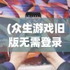 (众生游戏旧版无需登录破解)众生游戏，探索与解析